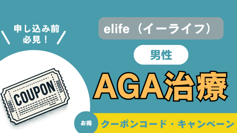 【AGA治療】elife（イーライフ）のクーポンコード・キャンペーン｜費用も徹底解説 