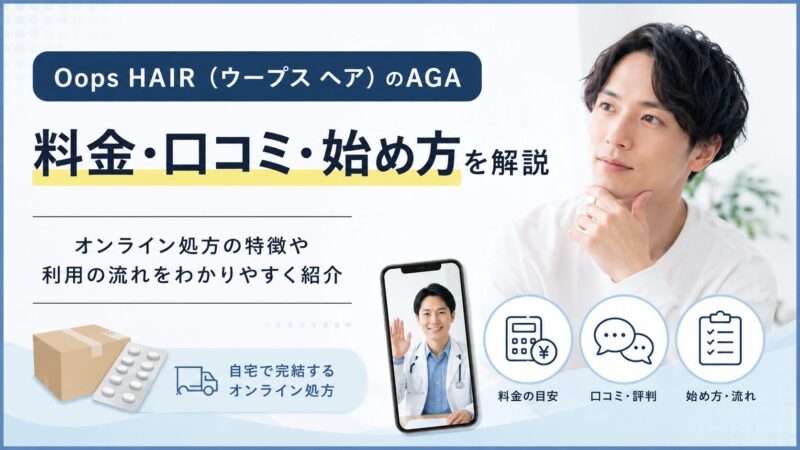 Oops HAIR（ウープス ヘア）のAGA｜オンライン処方の料金・口コミ・始め方を解説