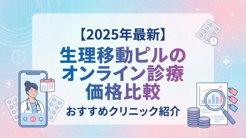 【2025年】生理移動ピルのオンライン診療価格比較｜おすすめクリニック紹介 