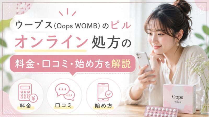 ウープス（Oops WOMB）のピル｜オンライン処方の料金・口コミ・始め方を解説
