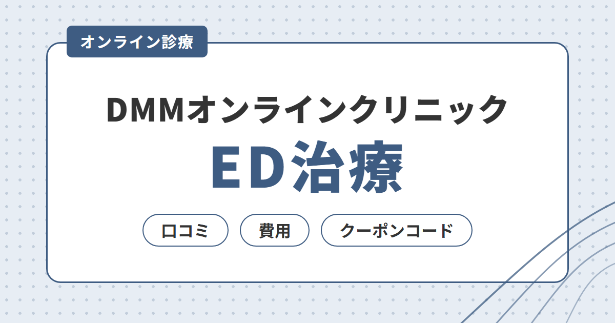 【ED治療】DMMオンラインクリニックの口コミ・費用・クーポンコードを解説