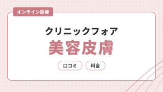 クリニックフォアの美容皮膚の口コミ・評判は？美容内服・外用薬の料金とオンライン診療を解説 