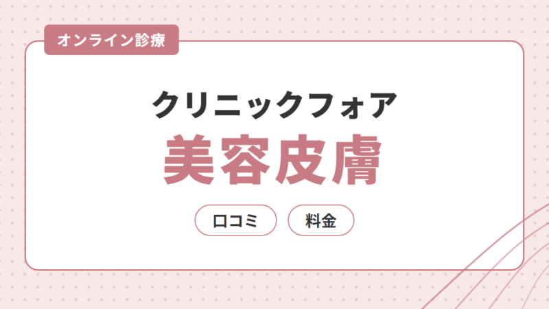 クリニックフォアの美容皮膚の口コミ・評判は？美容内服・外用薬の料金とオンライン診療を解説