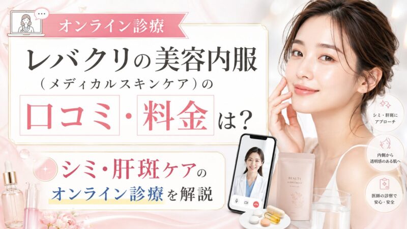 レバクリの美容内服（メディカルスキンケア）の口コミ・料金は？シミ・肝斑ケアのオンライン診療を解説